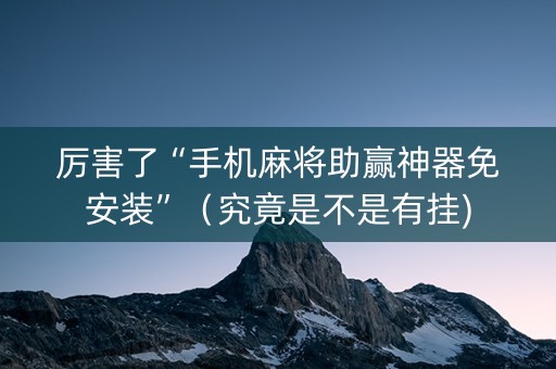 厉害了“手机麻将助赢神器免安装”（究竟是不是有挂)
