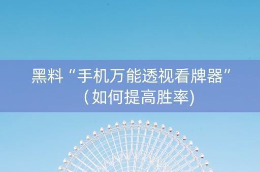 黑料“手机万能透视看牌器”（如何提高胜率)
