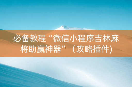 必备教程“微信小程序吉林麻将助赢神器”（攻略插件)
