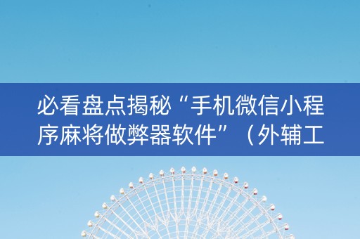 必看盘点揭秘“手机微信小程序麻将做弊器软件”（外辅工具)