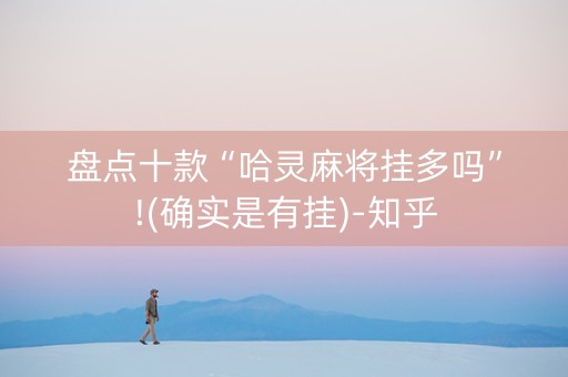 盘点十款“哈灵麻将挂多吗”!(确实是有挂)-知乎