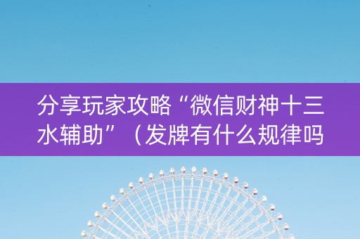 分享玩家攻略“微信财神十三水辅助”（发牌有什么规律吗)