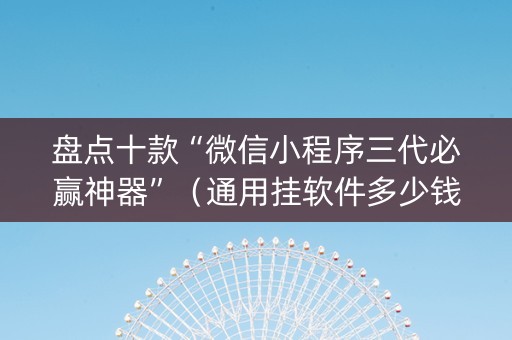 盘点十款“微信小程序三代必赢神器”（通用挂软件多少钱)