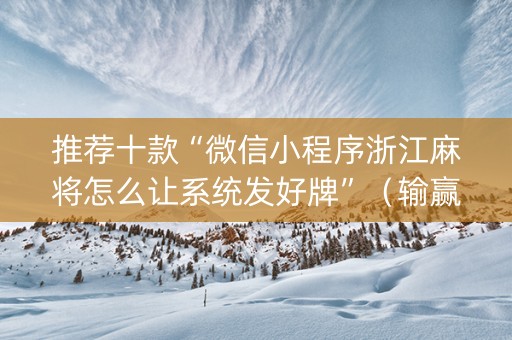 推荐十款“微信小程序浙江麻将怎么让系统发好牌”（输赢有什么规律)