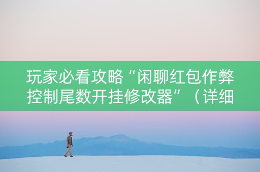 玩家必看攻略“闲聊红包作弊控制尾数开挂修改器”（详细透视教程）-哔哩哔哩