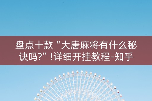 盘点十款“大唐麻将有什么秘诀吗?”!详细开挂教程-知乎