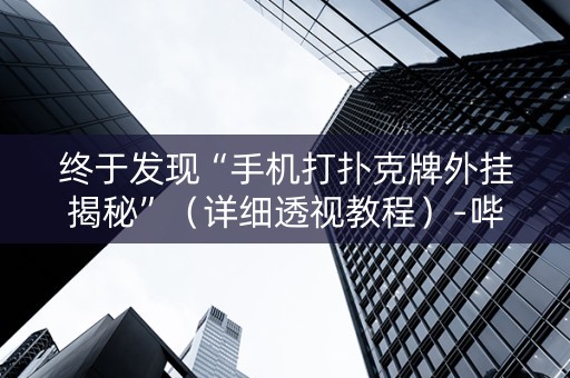 终于发现“手机打扑克牌外挂揭秘”（详细透视教程）-哔哩哔哩