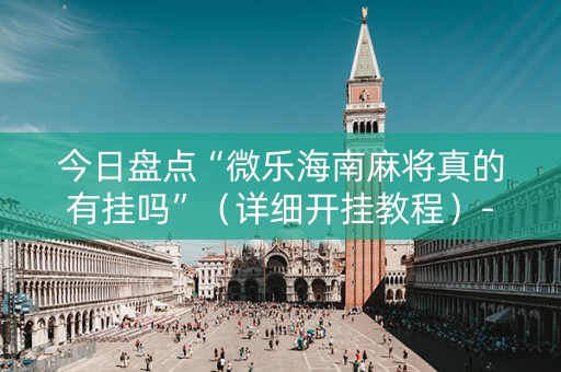 今日盘点“微乐海南麻将真的有挂吗”（详细开挂教程）-哔哩哔哩
