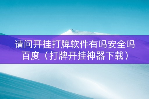 请问开挂打牌软件有吗安全吗百度（打牌开挂神器下载）
