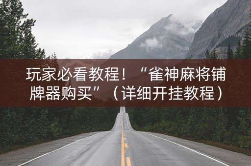 玩家必看教程！“雀神麻将铺牌器购买”（详细开挂教程）-哔哩哔哩
