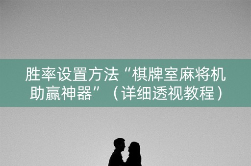 胜率设置方法“棋牌室麻将机助赢神器”（详细透视教程）-哔哩哔哩