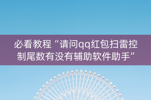必看教程“请问qq红包扫雷控制尾数有没有辅助软件助手”（详细透视教程）-哔哩哔哩
