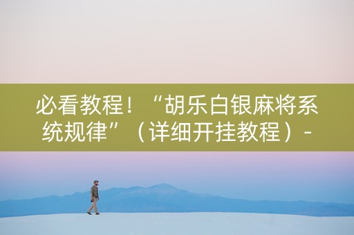 必看教程！“胡乐白银麻将系统规律”（详细开挂教程）-哔哩哔哩