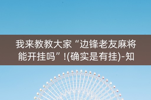 我来教教大家“边锋老友麻将能开挂吗”!(确实是有挂)-知乎