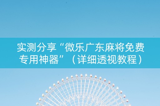 实测分享“微乐广东麻将免费专用神器”（详细透视教程）-哔哩哔哩