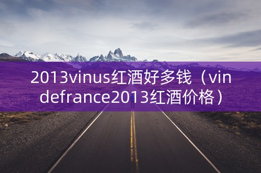 2013vinus红酒好多钱（vindefrance2013红酒价格）