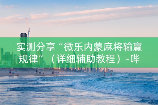 实测分享“微乐内蒙麻将输赢规律”（详细辅助教程）-哔哩哔哩