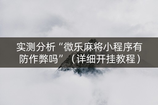 实测分析“微乐麻将小程序有防作弊吗”（详细开挂教程）-哔哩哔哩