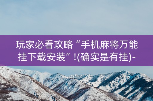 玩家必看攻略“手机麻将万能挂下载安装”!(确实是有挂)-知乎