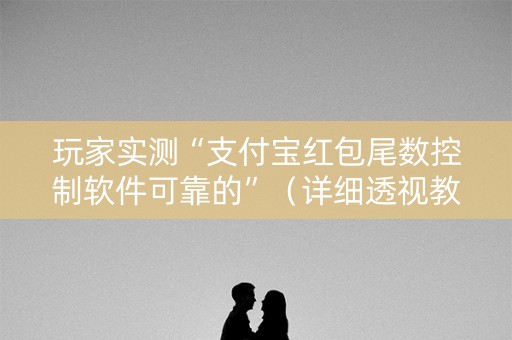玩家实测“支付宝红包尾数控制软件可靠的”（详细透视教程）-哔哩哔哩