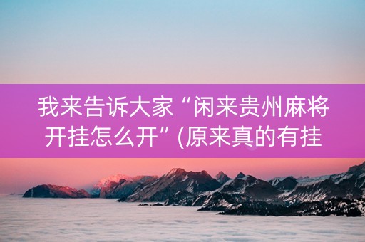 我来告诉大家“闲来贵州麻将开挂怎么开”(原来真的有挂)-知乎