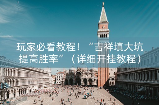 玩家必看教程！“吉祥填大坑提高胜率”（详细开挂教程）-哔哩哔哩