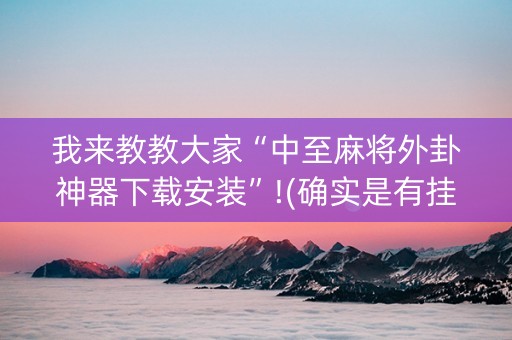 我来教教大家“中至麻将外卦神器下载安装”!(确实是有挂)-知乎
