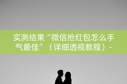 实测结果“微信抢红包怎么手气最佳”（详细透视教程）-哔哩哔哩