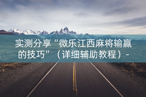实测分享“微乐江西麻将输赢的技巧”（详细辅助教程）-哔哩哔哩