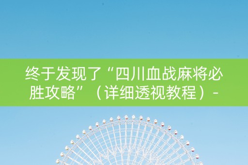 终于发现了“四川血战麻将必胜攻略”（详细透视教程）-哔哩哔哩