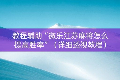 教程辅助“微乐江苏麻将怎么提高胜率”（详细透视教程）-哔哩哔哩