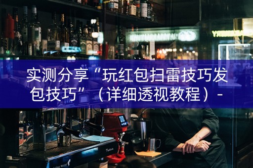 实测分享“玩红包扫雷技巧发包技巧”（详细透视教程）-哔哩哔哩