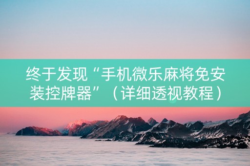 终于发现“手机微乐麻将免安装控牌器”（详细透视教程）-哔哩哔哩