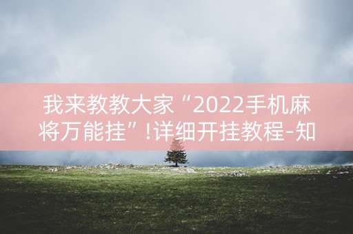 我来教教大家“2022手机麻将万能挂”!详细开挂教程-知乎