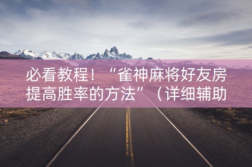 必看教程！“雀神麻将好友房提高胜率的方法”（详细辅助教程）-哔哩哔哩