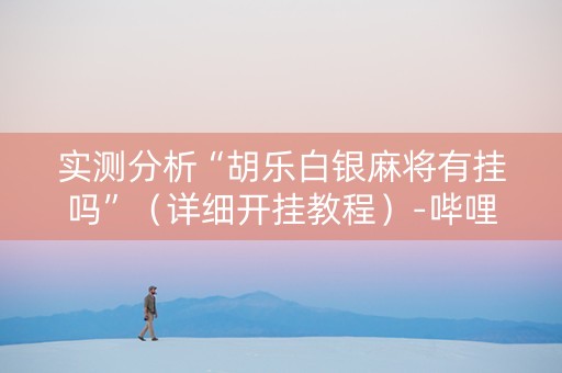 实测分析“胡乐白银麻将有挂吗”（详细开挂教程）-哔哩哔哩