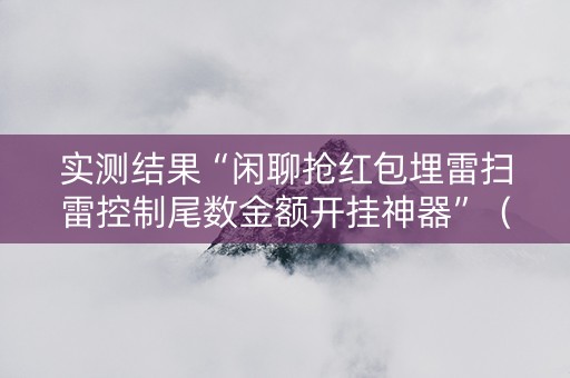 实测结果“闲聊抢红包埋雷扫雷控制尾数金额开挂神器”（详细透视教程）-哔哩哔哩