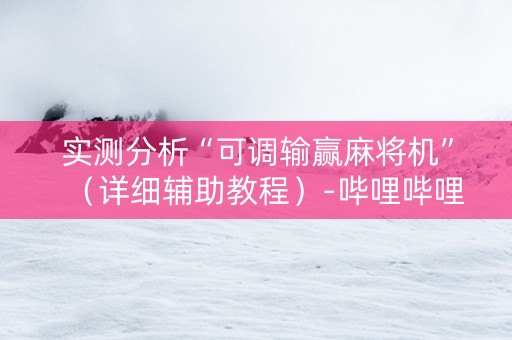 实测分析“可调输赢麻将机”（详细辅助教程）-哔哩哔哩