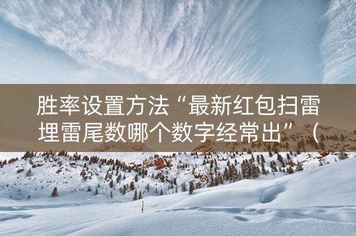 胜率设置方法“最新红包扫雷埋雷尾数哪个数字经常出”（详细透视教程）-哔哩哔哩