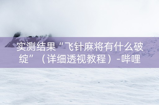 实测结果“飞针麻将有什么破绽”（详细透视教程）-哔哩哔哩