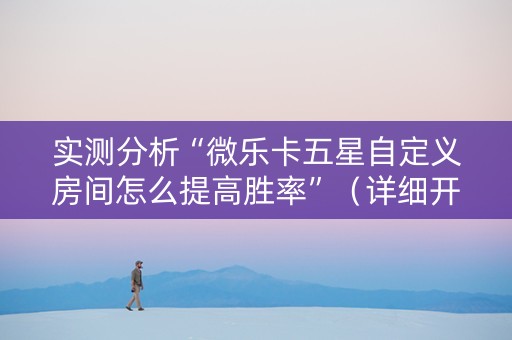 实测分析“微乐卡五星自定义房间怎么提高胜率”（详细开挂教程）-哔哩哔哩