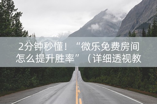 2分钟秒懂！“微乐免费房间怎么提升胜率”（详细透视教程）-哔哩哔哩