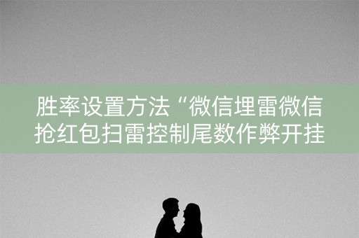 胜率设置方法“微信埋雷微信抢红包扫雷控制尾数作弊开挂软件”（详细透视教程）-哔哩哔哩