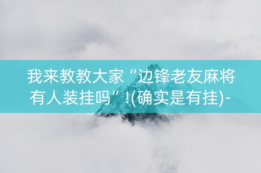 我来教教大家“边锋老友麻将有人装挂吗”!(确实是有挂)-知乎