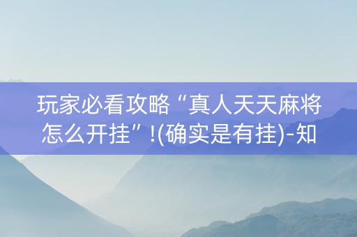 玩家必看攻略“真人天天麻将怎么开挂”!(确实是有挂)-知乎