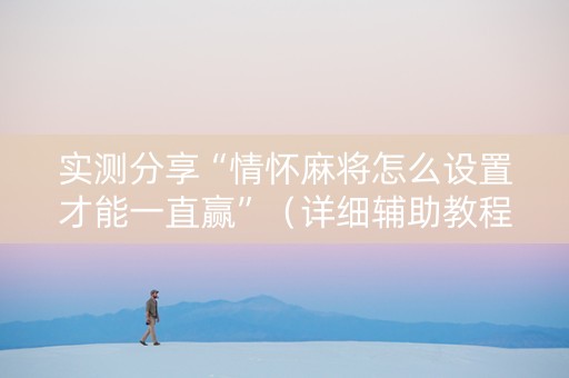 实测分享“情怀麻将怎么设置才能一直赢”（详细辅助教程）-哔哩哔哩