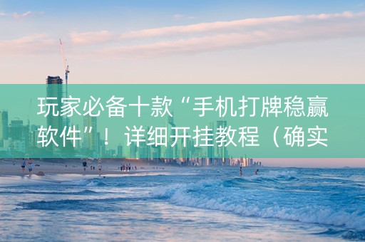 玩家必备十款“手机打牌稳赢软件”！详细开挂教程（确实真的有挂)-知乎