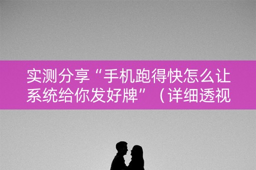 实测分享“手机跑得快怎么让系统给你发好牌”（详细透视教程）-哔哩哔哩