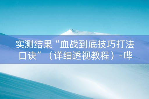 实测结果“血战到底技巧打法口诀”（详细透视教程）-哔哩哔哩