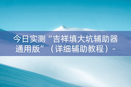 今日实测“吉祥填大坑辅助器通用版”（详细辅助教程）-哔哩哔哩